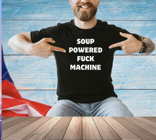 Soup powered fuck machine 2024 T-shirt