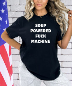 Soup powered fuck machine 2024 T-shirt