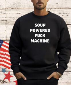 Soup powered fuck machine 2024 T-shirt