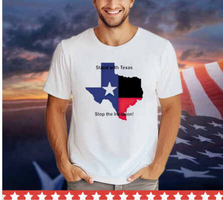 Stand with Texas stop the invasion shirt