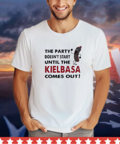 The party doesn’t start until the kielbasa comes out shirt