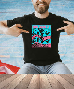 There’s only one city only one city only one city T-shirt