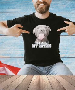 To all my haters Pitbull T-shirt