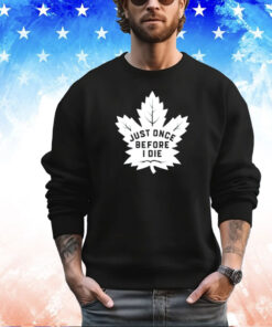 Toronto Maple Leafs just once before I die shirt