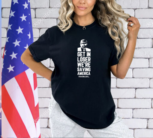 Trump get in loser we’re saving America Steve will do it T-shirt