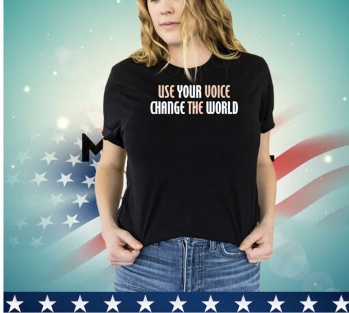 Use your voice change the world shirt