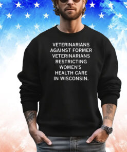 Veterinarians Against Former Veterinarians Restricting Women's Health Care In Wisconsin Shirt