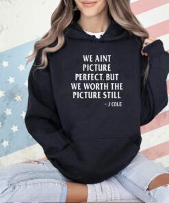 We ain’t picture perfect but we worth the picture still J Cole T-shirt