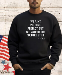 We ain’t picture perfect but we worth the picture still J Cole T-shirt