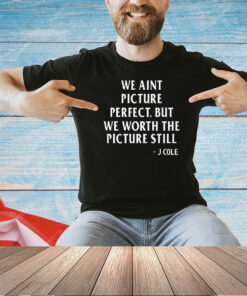 We ain’t picture perfect but we worth the picture still J Cole T-shirt