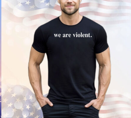 We are violent shirt