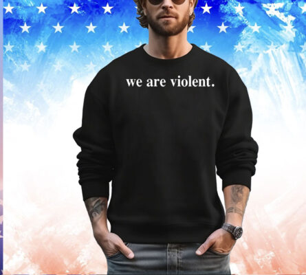 We are violent shirt