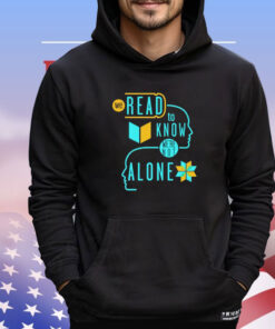 We read to know we’re not alone shirt