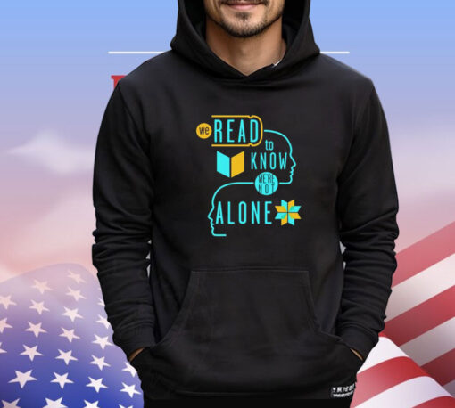 We read to know we’re not alone shirt