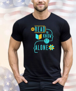 We read to know we’re not alone shirt