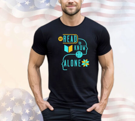 We read to know we’re not alone shirt