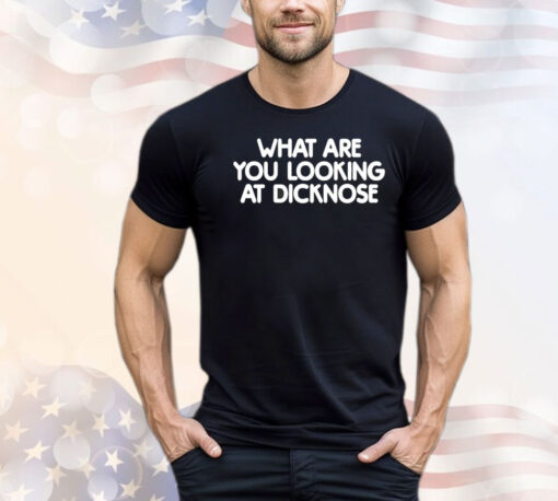 What are you looking at dicknose shirt