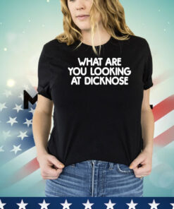 What are you looking at dicknose shirt