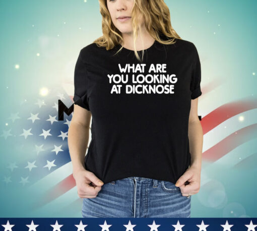 What are you looking at dicknose shirt