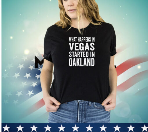 What happens in vegas started in Oakland shirt