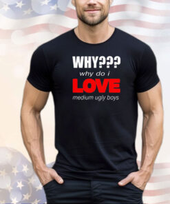 Why why do I love medium ugly boys shirt