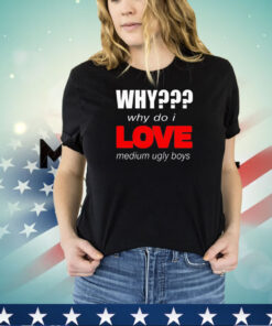 Why why do I love medium ugly boys shirt