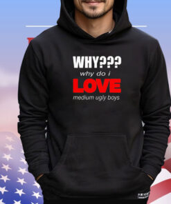 Why why do I love medium ugly boys shirt