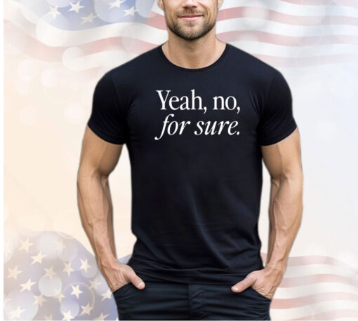 Yeah no for sure shirt