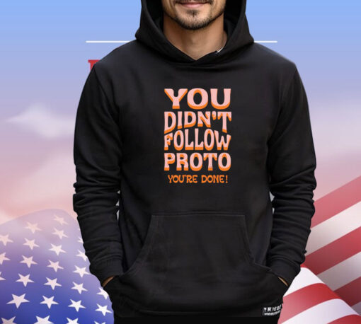 You didnt follow proto youre done shirt