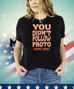 You didnt follow proto youre done shirt