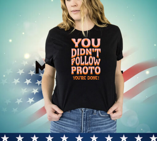 You didnt follow proto youre done shirt