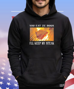 You eat ze bugs i’ll keep my steak shirt