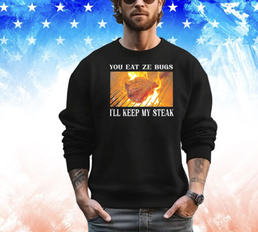 You eat ze bugs i’ll keep my steak shirt