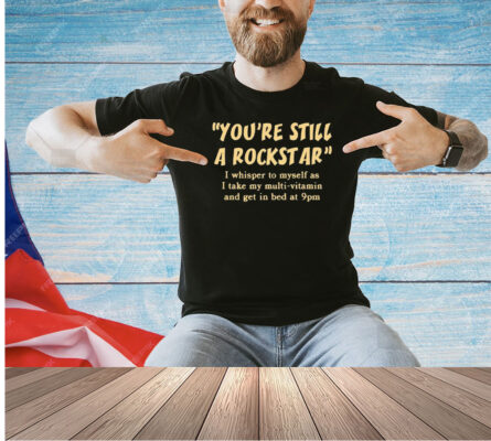 You’re still a rockstar T-shirt