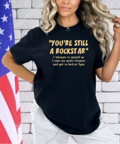 You’re still a rockstar T-shirt