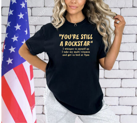 You’re still a rockstar T-shirt