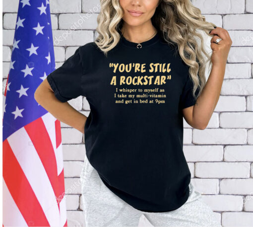 You’re still a rockstar T-shirt