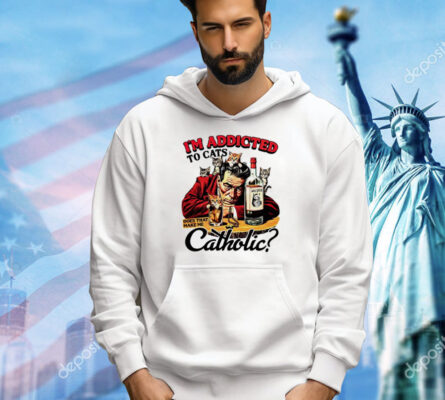 I’m addicted to cats does that make me catholic T-shirt