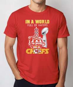 Chiefs Super Bowl Lviii In A World Full Of Haters Be A Chiefs Shirt