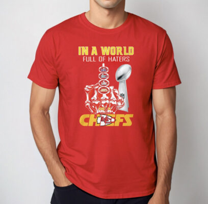 Chiefs Super Bowl Lviii In A World Full Of Haters Be A Chiefs Shirt