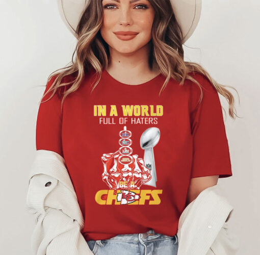 Chiefs Super Bowl Lviii In A World Full Of Haters Be A Chiefs Shirt