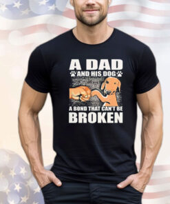 A dad and his dog a bond that can’t be broken T-shirt