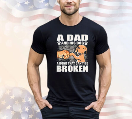 A dad and his dog a bond that can’t be broken T-shirt