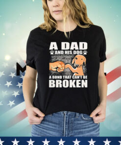 A dad and his dog a bond that can’t be broken T-shirt