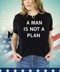 A man is not a plan T-shirt