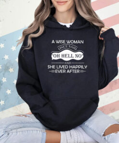 A wise woman once said oh hell no and she lived happily ever after shirt