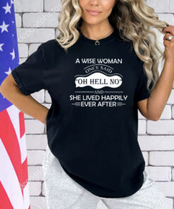 A wise woman once said oh hell no and she lived happily ever after shirt