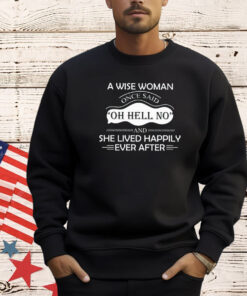 A wise woman once said oh hell no and she lived happily ever after shirt