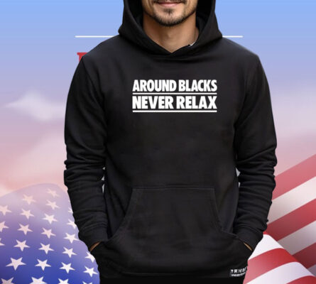 Around blacks never relax T-shirt