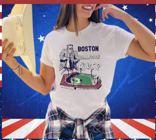 Boston we play in a ballpark down by the river T-shirt